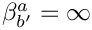 $\beta_{b'}^a = \infty$