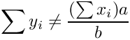 \[\sum y_i \ne {(\sum x_i) a \over b}\]