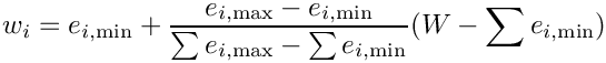 \[w_{i} = e_{i,\min} +
   {e_{i,\max} - e_{i,\min}\over\sum e_{i,\max} - \sum e_{i,\min}}
   (W - \sum e_{i,\min})\]