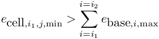 \[e_{\hbox{cell},i_1,j,\min} >
          \sum_{i=i_1}^{i=i_2} e_{\hbox{base},i,\max}\]