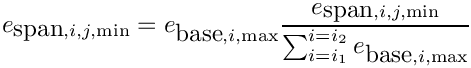 \[e_{\hbox{span},i,j,\min} =
             e_{\hbox{base},i,\max}
                {e_{\hbox{span},i,j,\min} \over
                 \sum_{i=i_1}^{i=i_2} e_{\hbox{base},i,\max}}\]