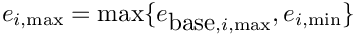 \[ e_{i,\max} =
        \max \{ e_{\hbox{base},i,\max}, e_{i,\min} \} \]